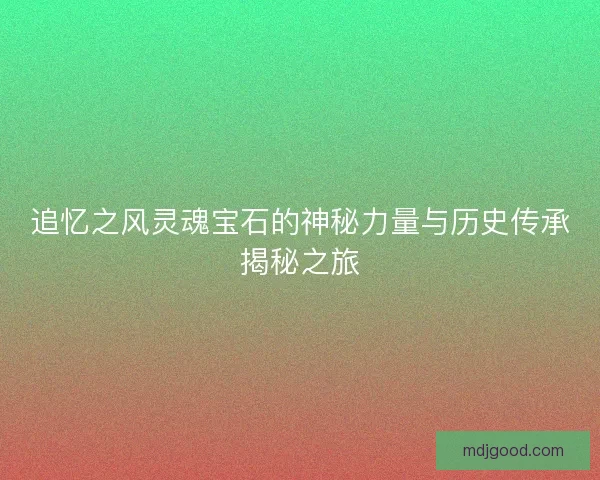 追忆之风灵魂宝石的神秘力量与历史传承揭秘之旅