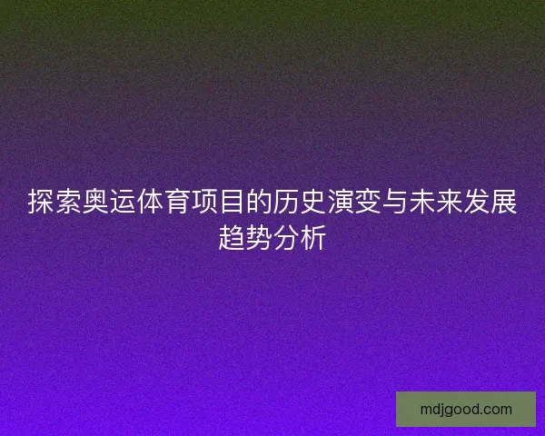 探索奥运体育项目的历史演变与未来发展趋势分析