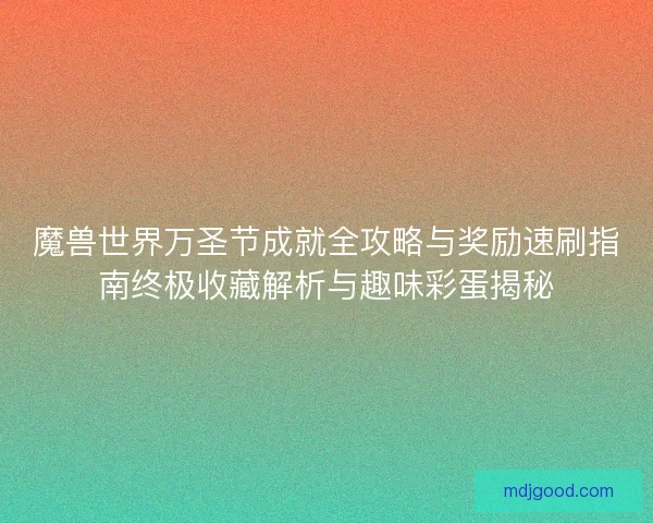 魔兽世界万圣节成就全攻略与奖励速刷指南终极收藏解析与趣味彩蛋揭秘