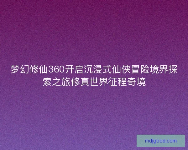 梦幻修仙360开启沉浸式仙侠冒险境界探索之旅修真世界征程奇境
