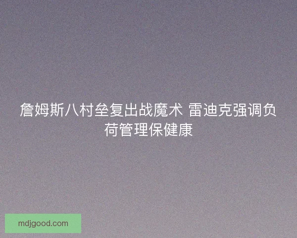 詹姆斯八村垒复出战魔术 雷迪克强调负荷管理保健康